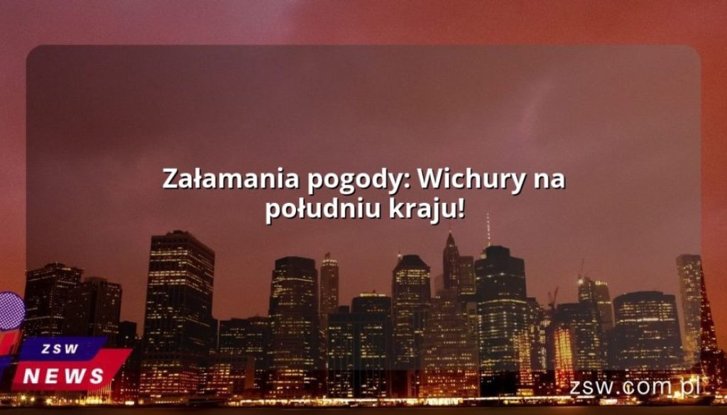 Załamania pogody: Wichury na południu kraju!