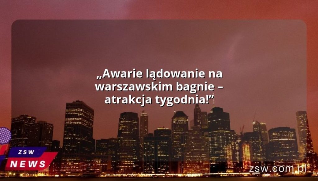 „Awarie lądowanie na warszawskim bagnie – atrakcja tygodnia!”