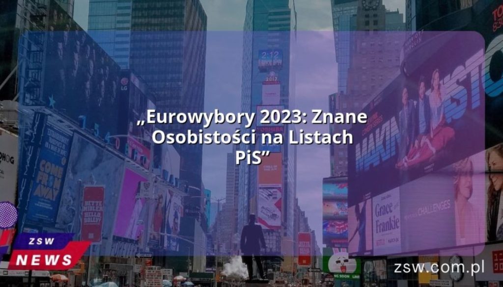 „Eurowybory 2023: Znane Osobistości na Listach PiS”
