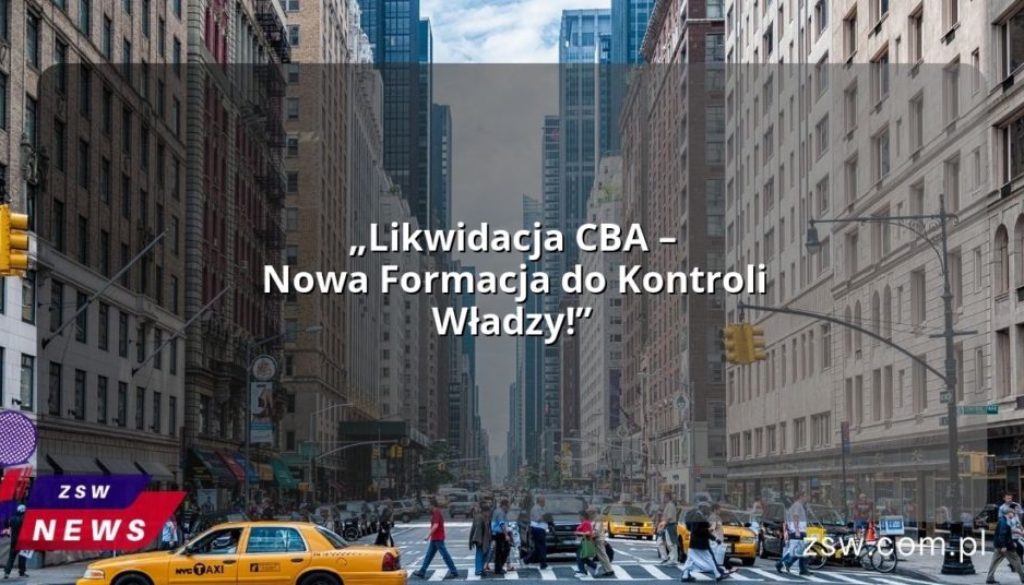 „Likwidacja CBA – Nowa Formacja do Kontroli Władzy!”