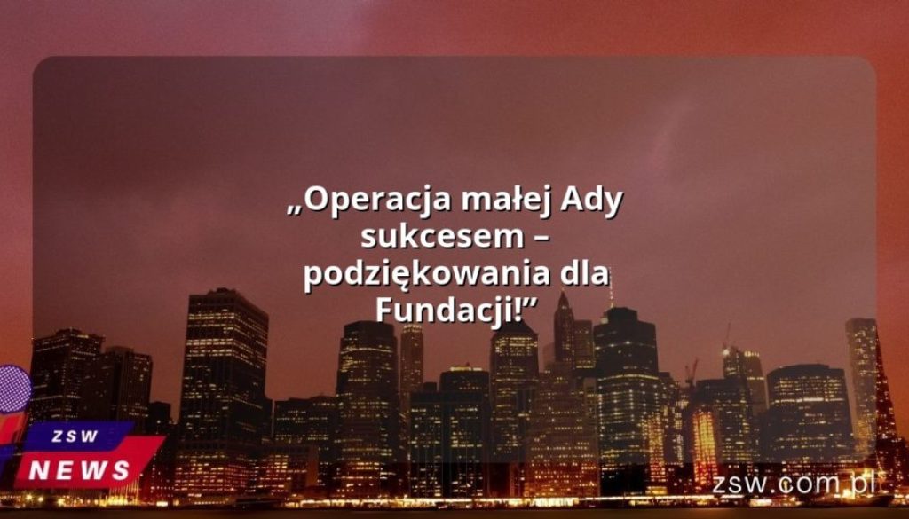 „Operacja małej Ady sukcesem – podziękowania dla Fundacji!”