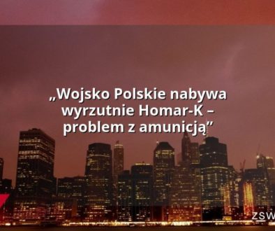 „Wojsko Polskie nabywa wyrzutnie Homar-K – problem z amunicją”