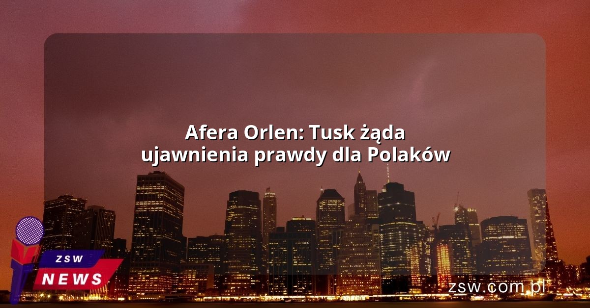 Afera Orlen: Tusk żąda ujawnienia prawdy dla Polaków