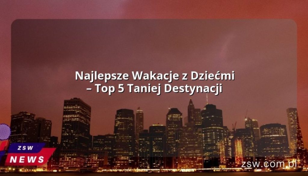 Najlepsze Wakacje z Dziećmi – Top 5 Taniej Destynacji