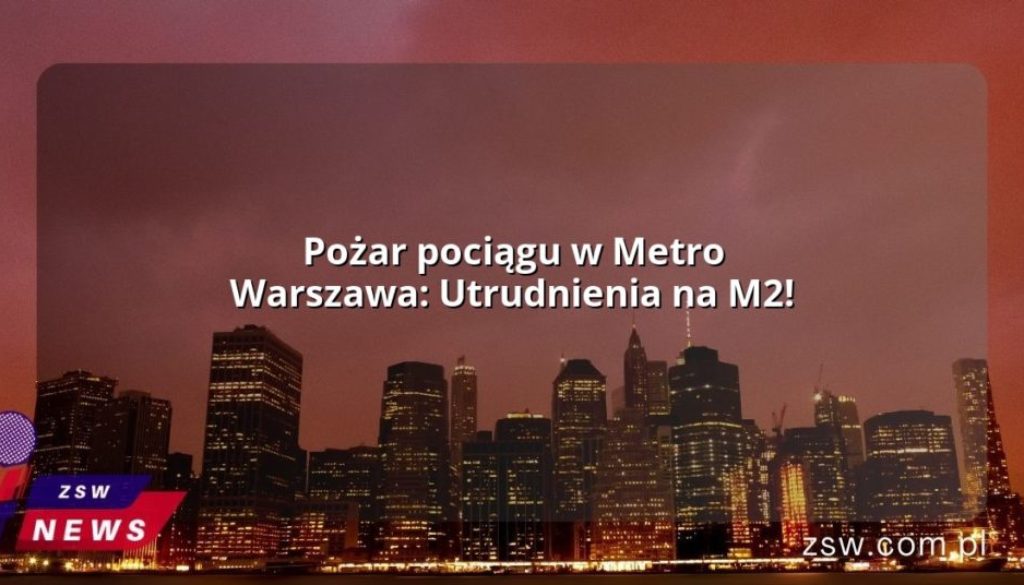 Pożar pociągu w Metro Warszawa: Utrudnienia na M2!