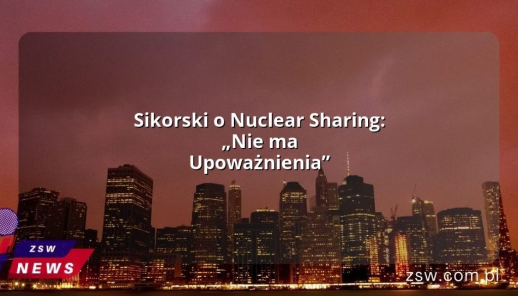 Sikorski o Nuclear Sharing: „Nie ma Upoważnienia”