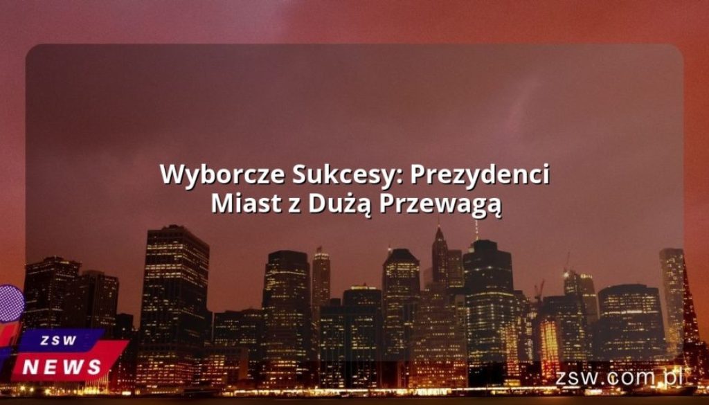 Wyborcze Sukcesy: Prezydenci Miast z Dużą Przewagą