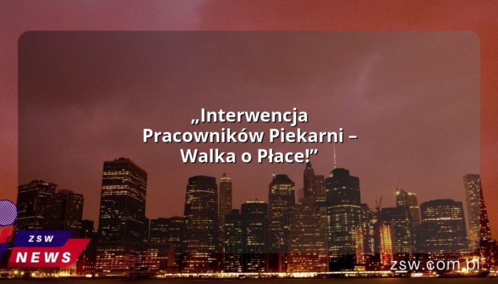 „Interwencja Pracowników Piekarni – Walka o Płace!”