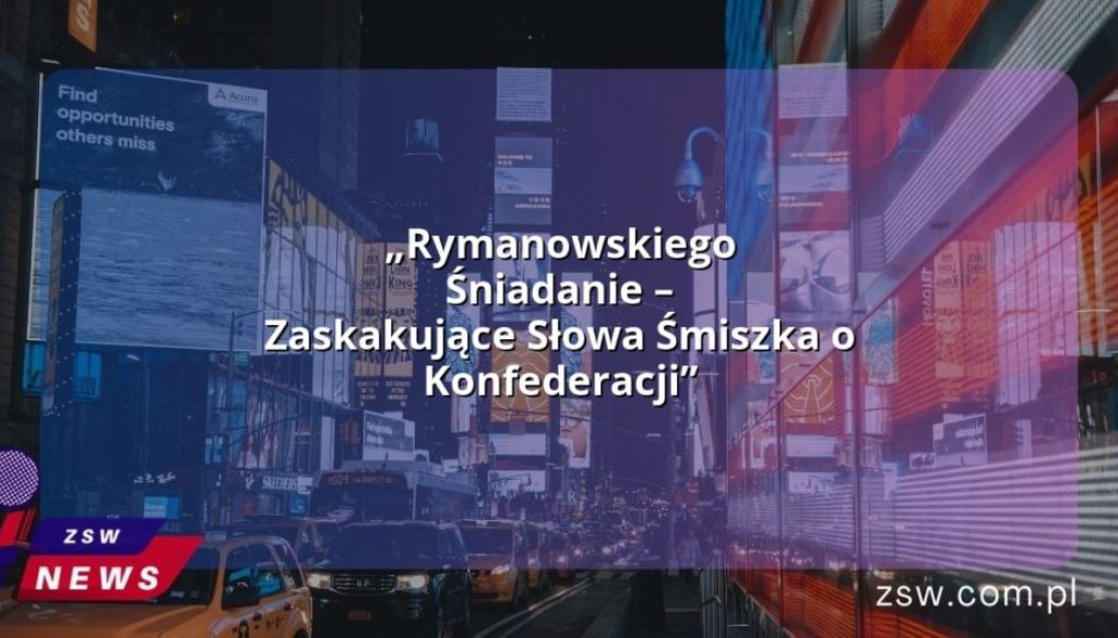 „Rymanowskiego Śniadanie – Zaskakujące Słowa Śmiszka o Konfederacji”