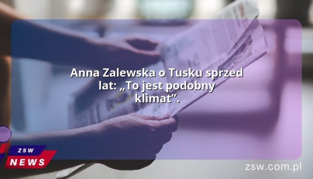 Anna Zalewska o Tusku sprzed lat: „To jest podobny klimat”.