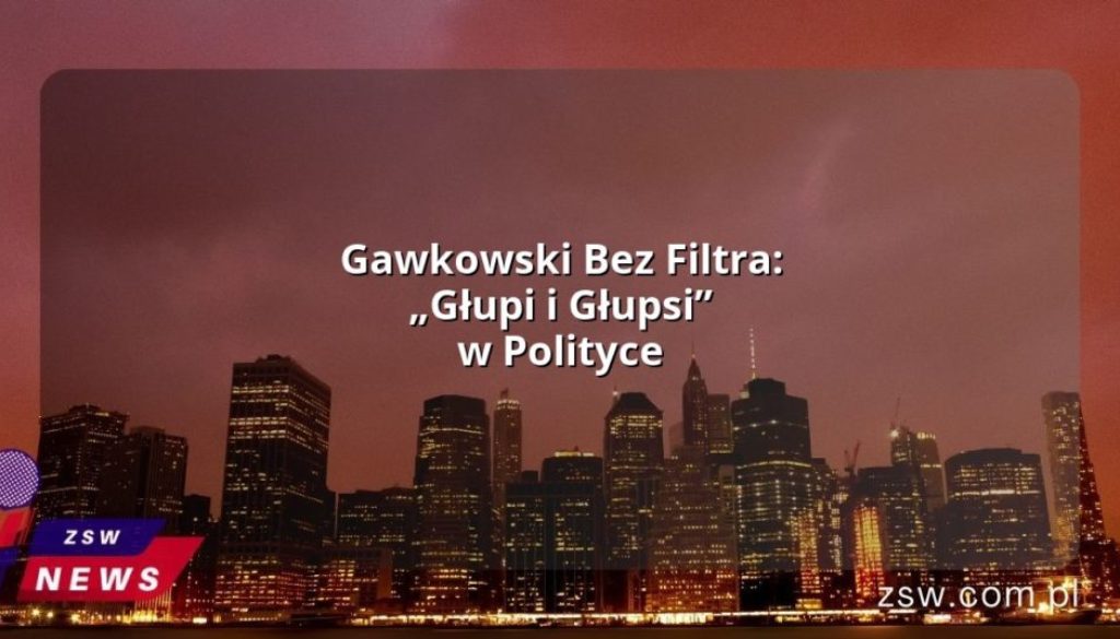 Gawkowski Bez Filtra: „Głupi i Głupsi” w Polityce