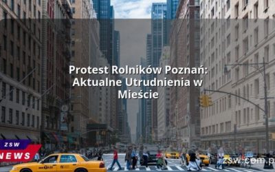 Protest Rolników Poznań: Aktualne Utrudnienia w Mieście