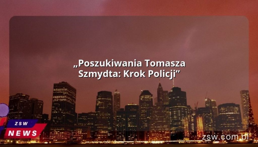 „Poszukiwania Tomasza Szmydta: Krok Policji”