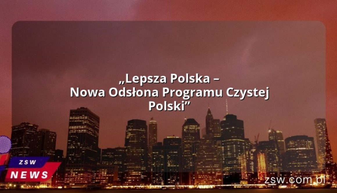 „Lepsza Polska – Nowa Odsłona Programu Czystej Polski”