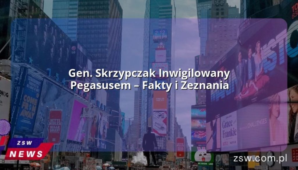 Gen. Skrzypczak Inwigilowany Pegasusem – Fakty i Zeznania