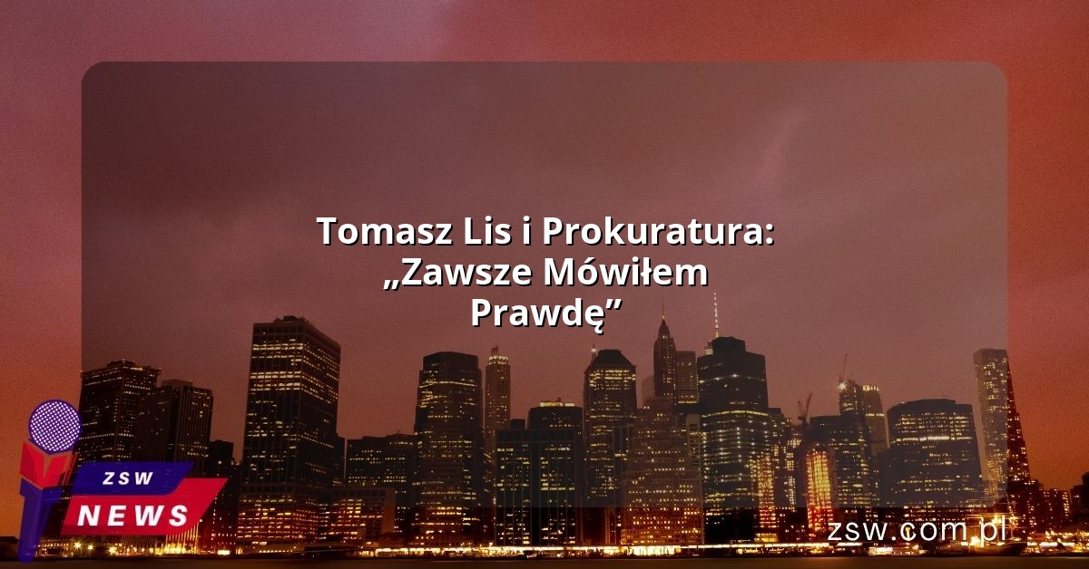 Tomasz Lis i Prokuratura: „Zawsze Mówiłem Prawdę”