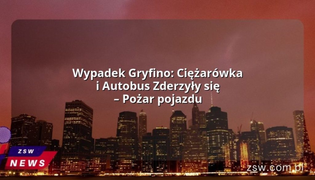 Wypadek Gryfino: Ciężarówka i Autobus Zderzyły się – Pożar pojazdu