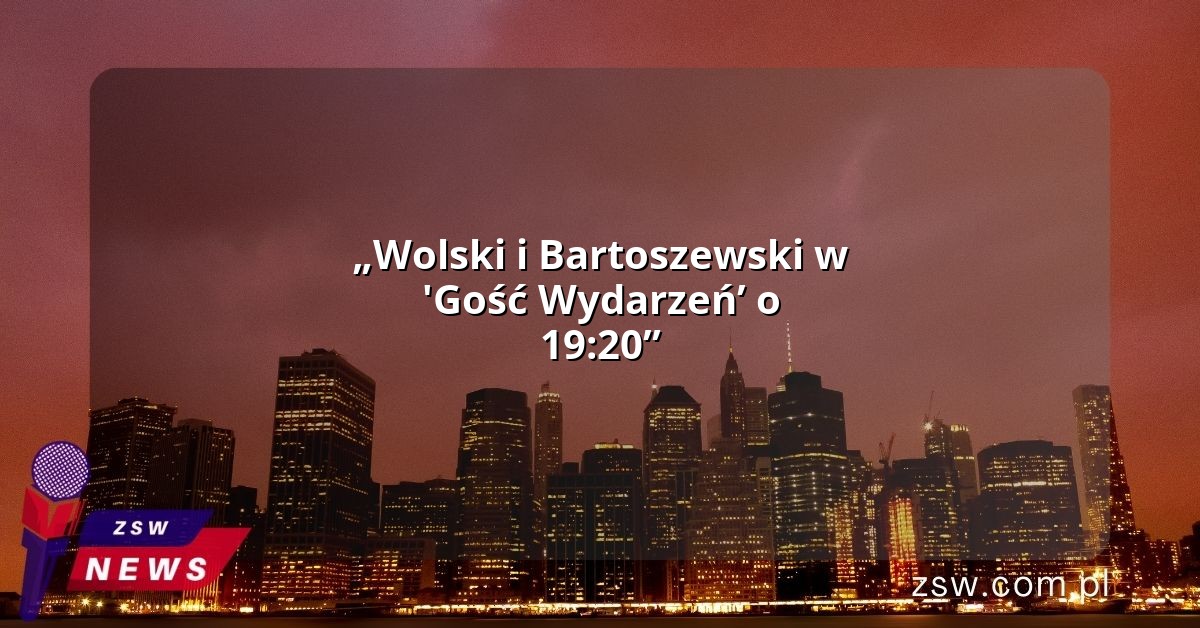 „Wolski i Bartoszewski w 'Gość Wydarzeń’ o 19:20”