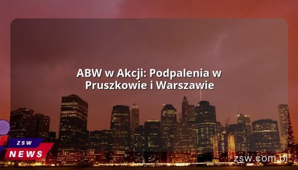 ABW w Akcji: Podpalenia w Pruszkowie i Warszawie