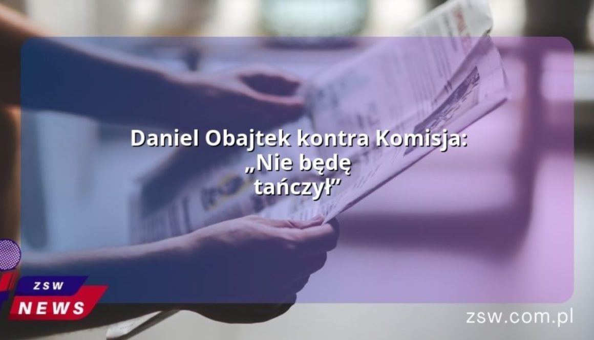 Daniel Obajtek kontra Komisja: „Nie będę tańczył”