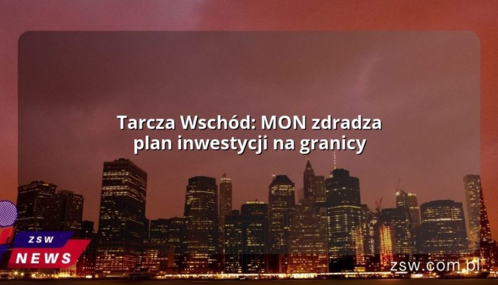 Tarcza Wschód: MON zdradza plan inwestycji na granicy