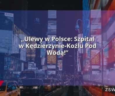 „Ulewy w Polsce: Szpital w Kędzierzynie-Koźlu Pod Wodą!”