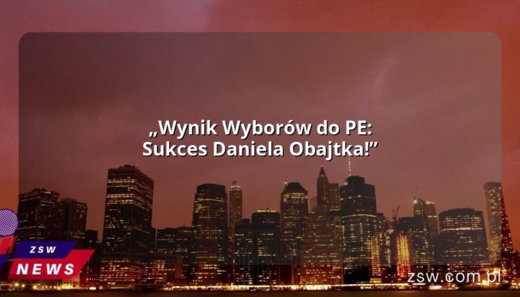 „Wynik Wyborów do PE: Sukces Daniela Obajtka!”