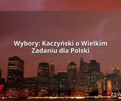 Wybory: Kaczyński o Wielkim Zadaniu dla Polski